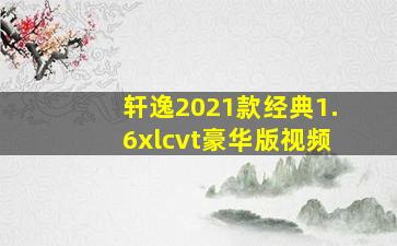 轩逸2021款经典1.6xlcvt豪华版视频