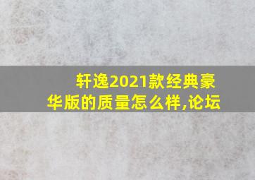 轩逸2021款经典豪华版的质量怎么样,论坛