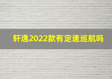 轩逸2022款有定速巡航吗