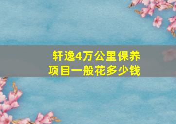 轩逸4万公里保养项目一般花多少钱