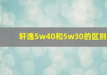 轩逸5w40和5w30的区别