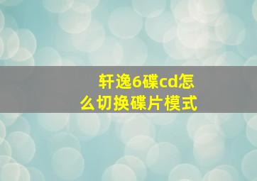 轩逸6碟cd怎么切换碟片模式