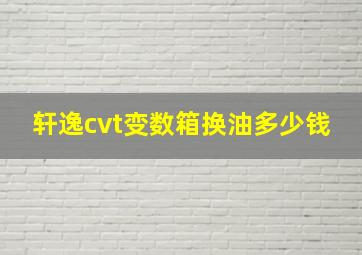 轩逸cvt变数箱换油多少钱