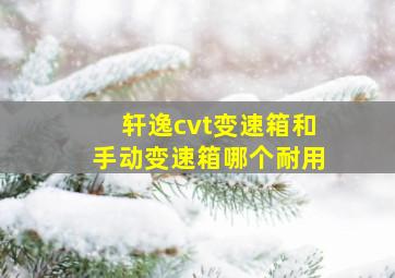 轩逸cvt变速箱和手动变速箱哪个耐用