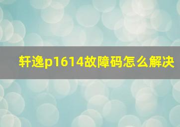 轩逸p1614故障码怎么解决