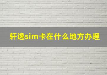 轩逸sim卡在什么地方办理