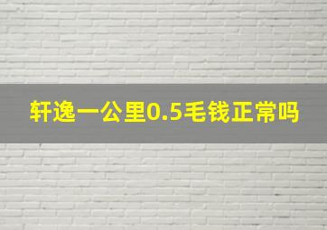 轩逸一公里0.5毛钱正常吗