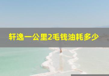 轩逸一公里2毛钱油耗多少