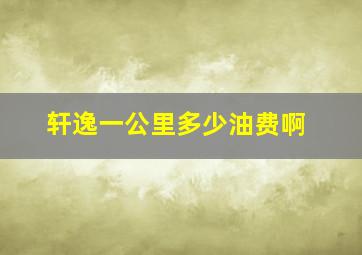 轩逸一公里多少油费啊