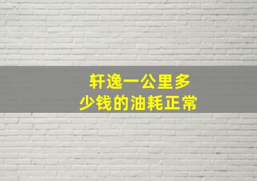 轩逸一公里多少钱的油耗正常