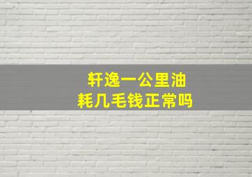 轩逸一公里油耗几毛钱正常吗