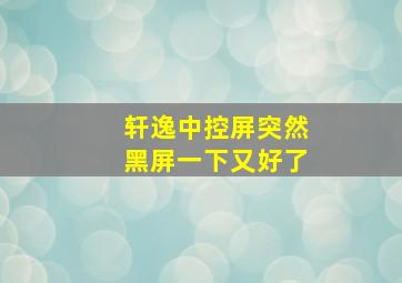 轩逸中控屏突然黑屏一下又好了