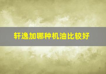 轩逸加哪种机油比较好