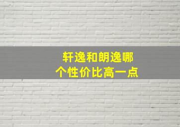 轩逸和朗逸哪个性价比高一点