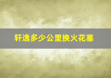 轩逸多少公里换火花塞