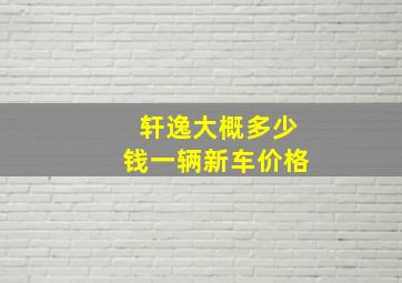 轩逸大概多少钱一辆新车价格