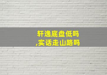 轩逸底盘低吗,实话走山路吗