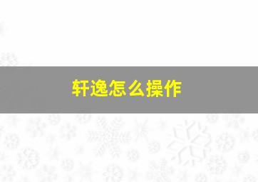 轩逸怎么操作