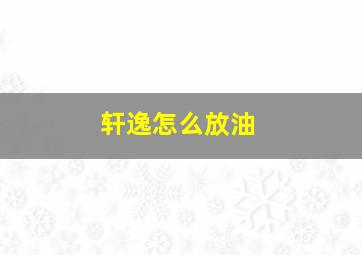 轩逸怎么放油