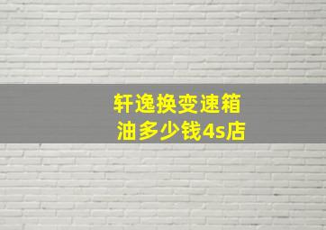 轩逸换变速箱油多少钱4s店