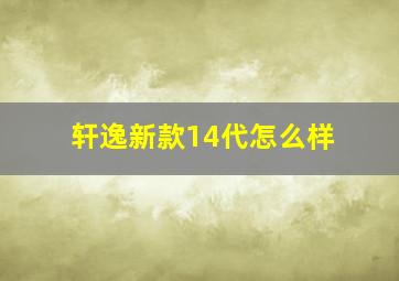 轩逸新款14代怎么样