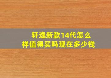 轩逸新款14代怎么样值得买吗现在多少钱