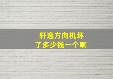 轩逸方向机坏了多少钱一个啊