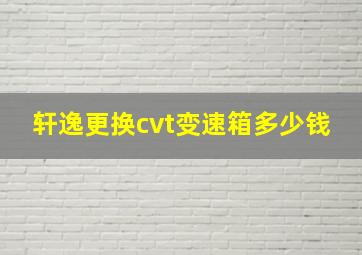 轩逸更换cvt变速箱多少钱