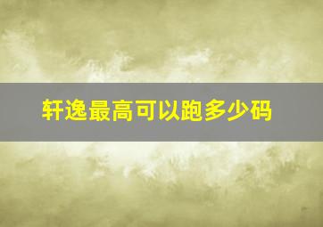 轩逸最高可以跑多少码