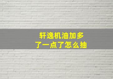 轩逸机油加多了一点了怎么抽