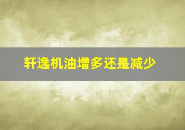 轩逸机油增多还是减少