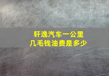 轩逸汽车一公里几毛钱油费是多少