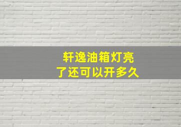 轩逸油箱灯亮了还可以开多久