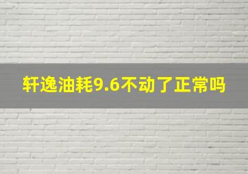 轩逸油耗9.6不动了正常吗