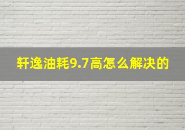 轩逸油耗9.7高怎么解决的