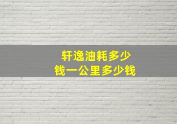 轩逸油耗多少钱一公里多少钱