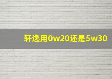 轩逸用0w20还是5w30