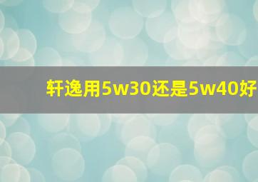 轩逸用5w30还是5w40好