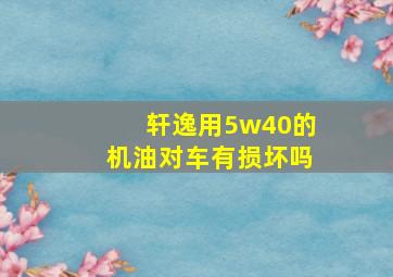 轩逸用5w40的机油对车有损坏吗