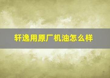 轩逸用原厂机油怎么样