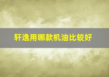 轩逸用哪款机油比较好