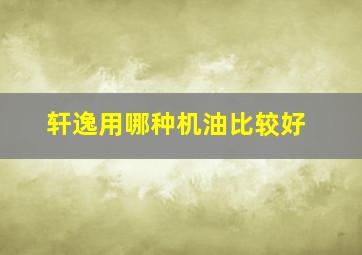 轩逸用哪种机油比较好