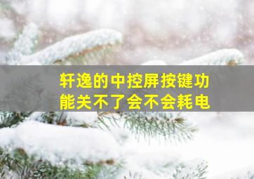 轩逸的中控屏按键功能关不了会不会耗电