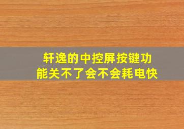 轩逸的中控屏按键功能关不了会不会耗电快