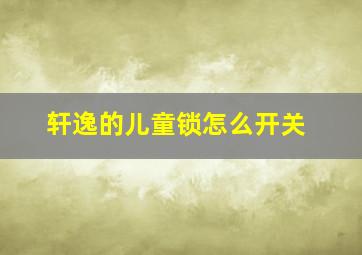 轩逸的儿童锁怎么开关