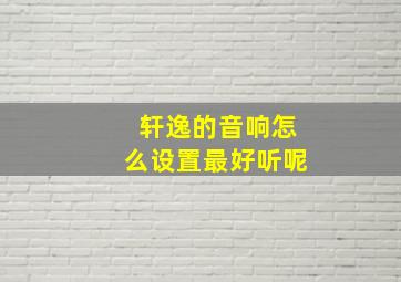 轩逸的音响怎么设置最好听呢