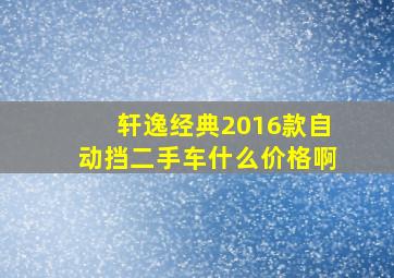 轩逸经典2016款自动挡二手车什么价格啊