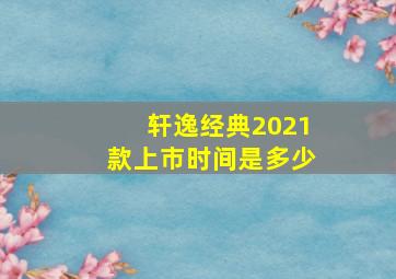 轩逸经典2021款上市时间是多少