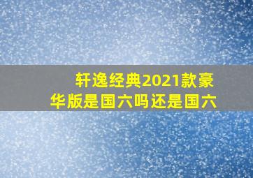 轩逸经典2021款豪华版是国六吗还是国六