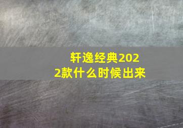 轩逸经典2022款什么时候出来